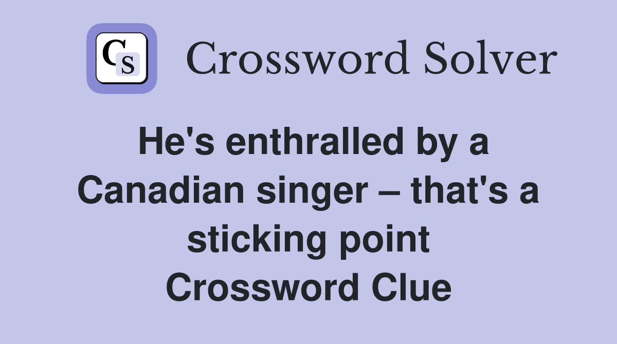 He's enthralled by a Canadian singer that's a sticking point